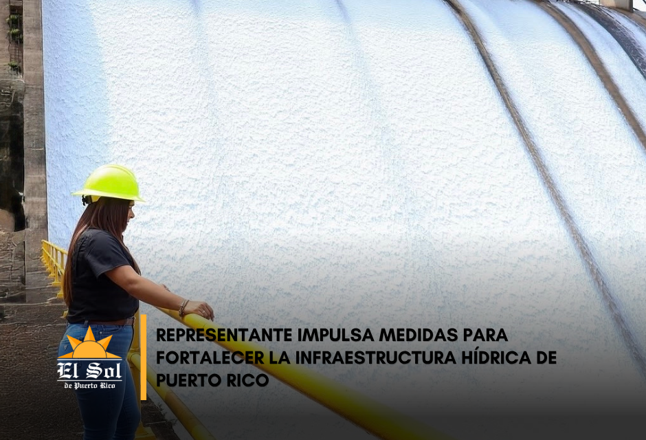 Representante impulsa medidas para fortalecer la infraestructura hídrica de Puerto Rico