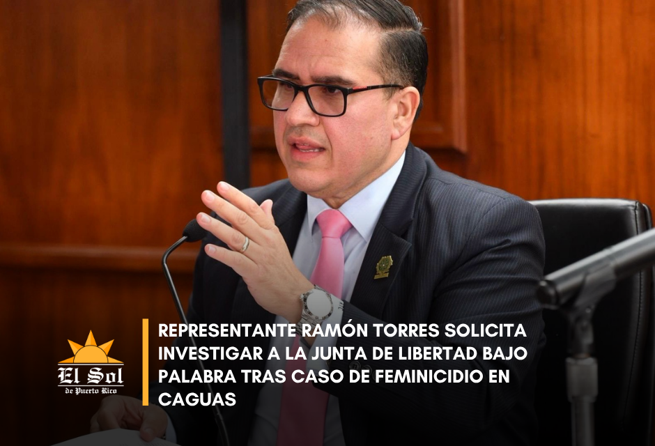 Representante Ramón Torres solicita investigar a la Junta de Libertad Bajo Palabra tras caso de feminicidio en Caguas