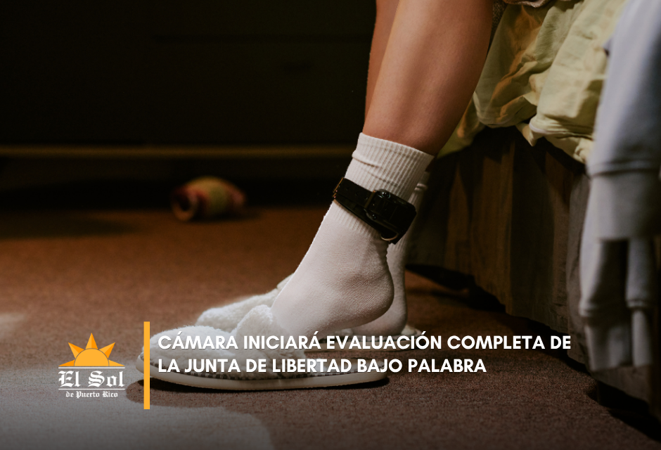 Cámara iniciará evaluación completa de la Junta de Libertad Bajo Palabra