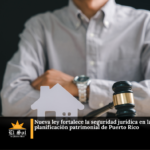 Nueva ley fortalece la seguridad jurídica en la planificación patrimonial de Puerto Rico