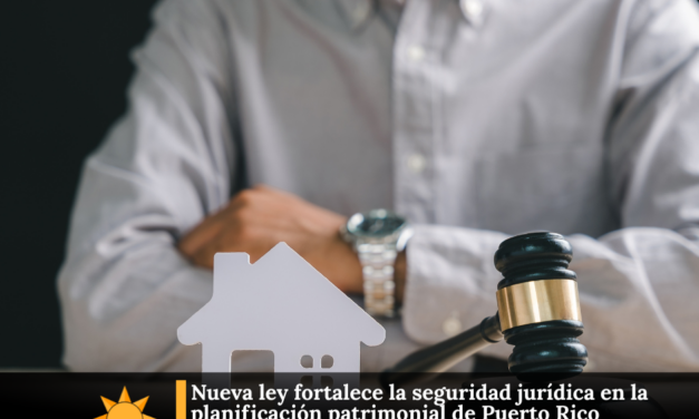 Nueva ley fortalece la seguridad jurídica en la planificación patrimonial de Puerto Rico