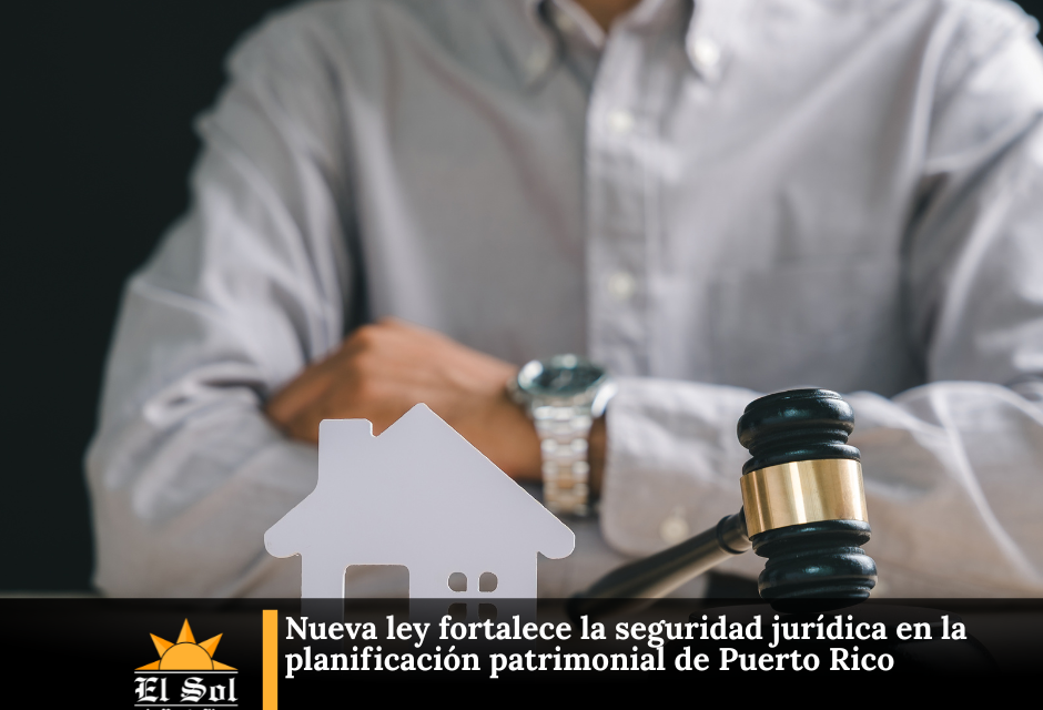 Nueva ley fortalece la seguridad jurídica en la planificación patrimonial de Puerto Rico
