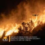 Volar un dron sobre un fuego forestal podría costarte $20,000 y hasta un año de cárcel