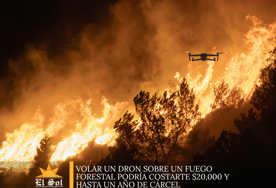 Volar un dron sobre un fuego forestal podría costarte $20,000 y hasta un año de cárcel