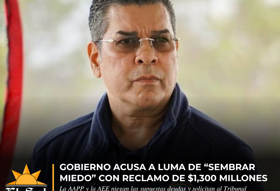 Gobierno acusa a LUMA de “sembrar miedo” con reclamo de $1,300 millones